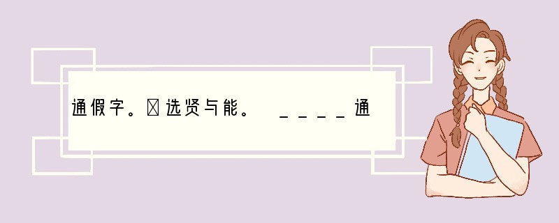 通假字。①选贤与能。　____通____，译为________。②矜、寡、孤、独